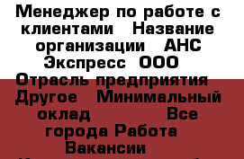 Менеджер по работе с клиентами › Название организации ­ АНС Экспресс, ООО › Отрасль предприятия ­ Другое › Минимальный оклад ­ 45 000 - Все города Работа » Вакансии   . Калининградская обл.,Светловский городской округ 